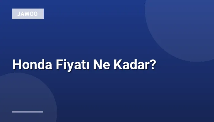 Honda Fiyatı Ne Kadar?