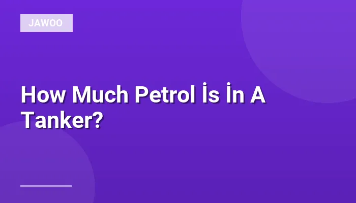 How Much Petrol İs İn A Tanker?
