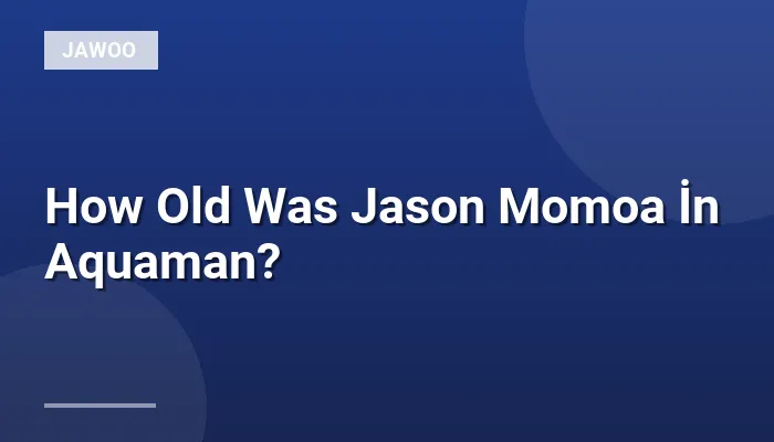 How Old Was Jason Momoa İn Aquaman?