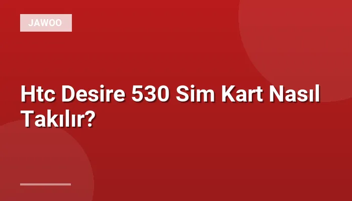 Htc Desire 530 Sim Kart Nasıl Takılır?