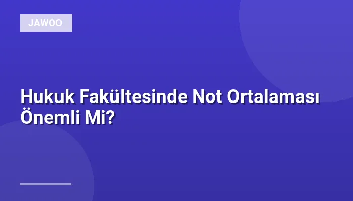 Hukuk Fakültesinde Not Ortalaması Önemli Mi?