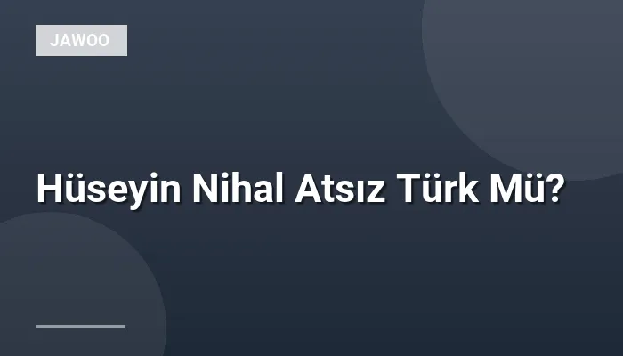 Hüseyin Nihal Atsız Türk Mü?