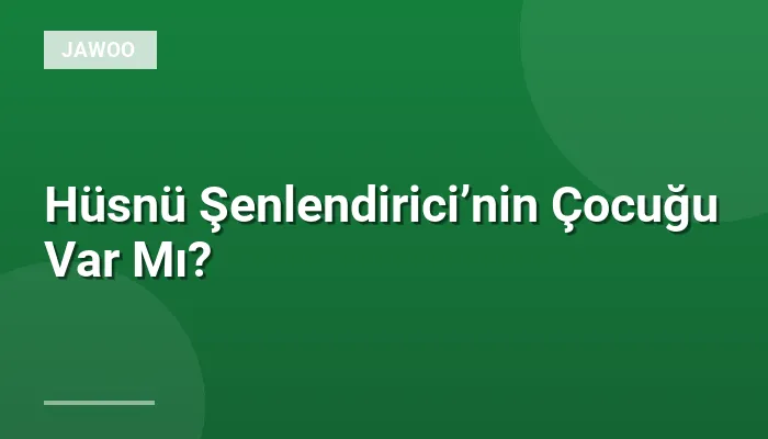 Hüsnü Şenlendirici’nin Çocuğu Var Mı?