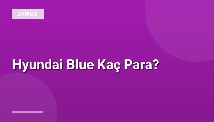 Hyundai Blue Kaç Para?