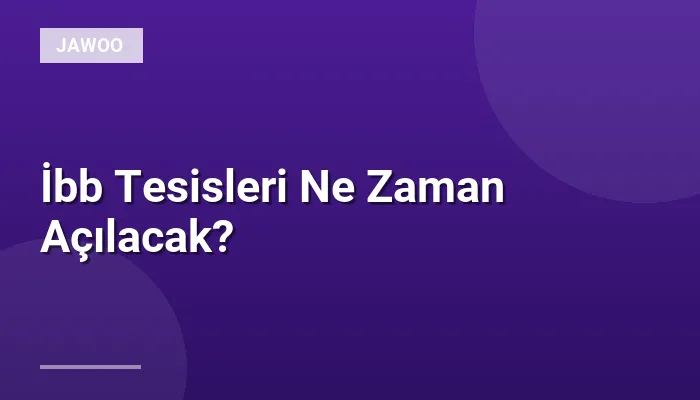 İbb Tesisleri Ne Zaman Açılacak?