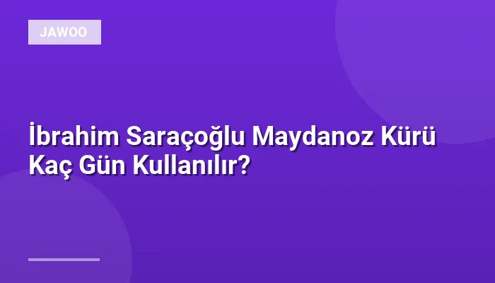 İbrahim Saraçoğlu Maydanoz Kürü Kaç Gün Kullanılır?