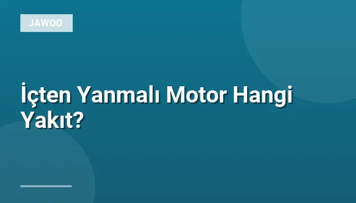 İçten Yanmalı Motor Hangi Yakıt?