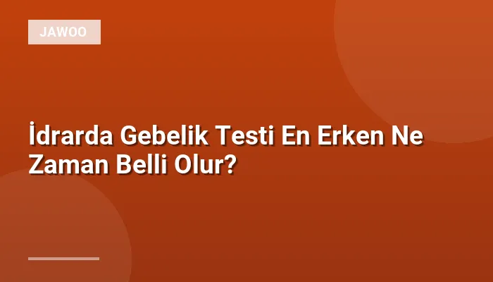 İdrarda Gebelik Testi En Erken Ne Zaman Belli Olur?
