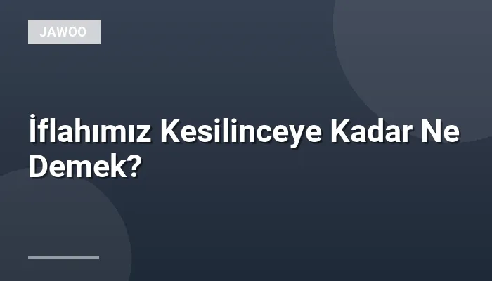 İflahımız Kesilinceye Kadar Ne Demek?