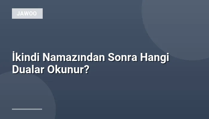 İkindi Namazından Sonra Hangi Dualar Okunur?