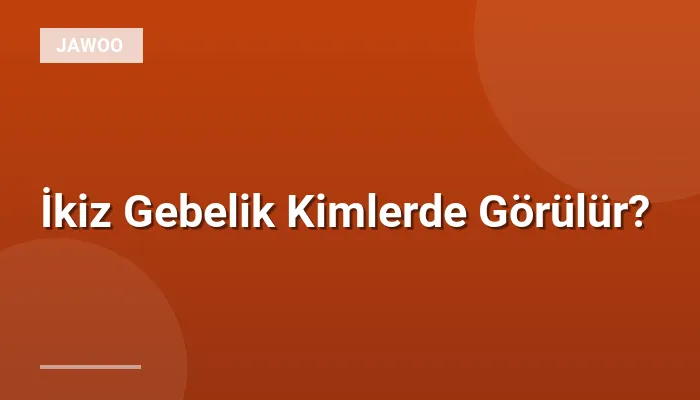 İkiz Gebelik Kimlerde Görülür?
