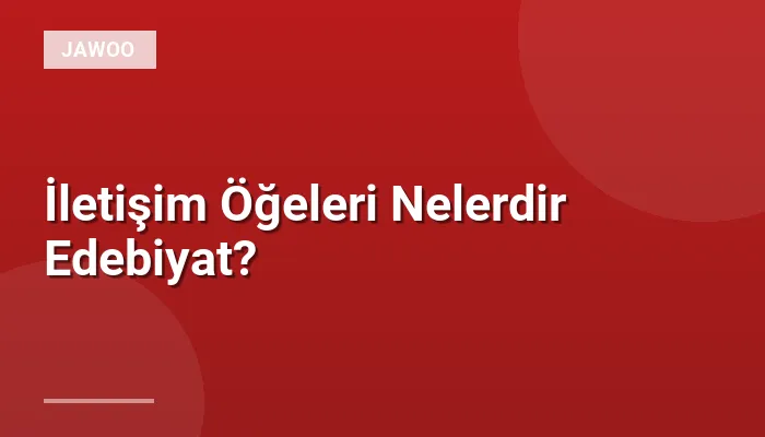 İletişim Öğeleri Nelerdir Edebiyat?