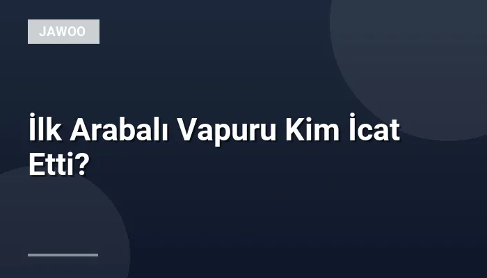 İlk Arabalı Vapuru Kim İcat Etti?