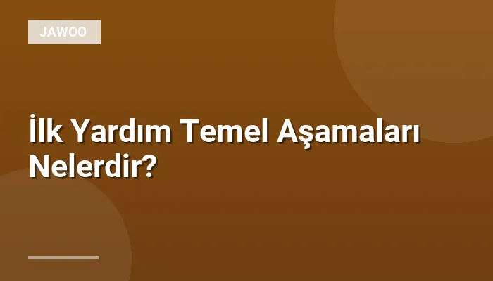İlk Yardım Temel Aşamaları Nelerdir?