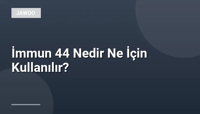 İmmun 44 Nedir Ne İçin Kullanılır?