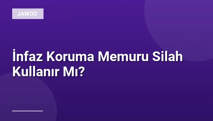 İnfaz Koruma Memuru Silah Kullanır Mı?