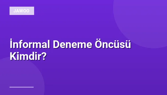 İnformal Deneme Öncüsü Kimdir?