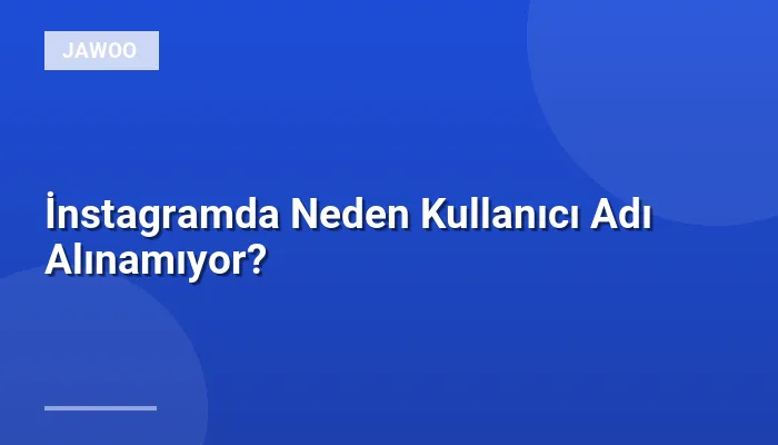 İnstagramda Neden Kullanıcı Adı Alınamıyor?
