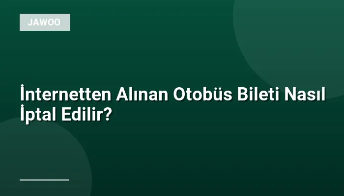 İnternetten Alınan Otobüs Bileti Nasıl İptal Edilir?