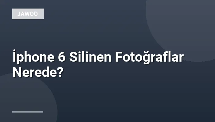 İphone 6 Silinen Fotoğraflar Nerede?