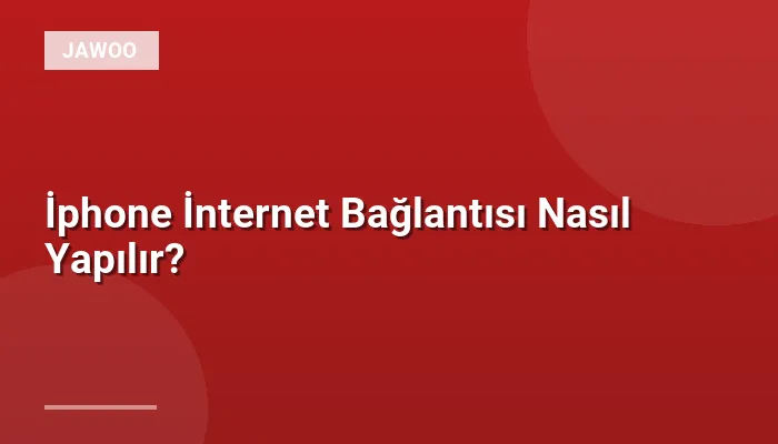 İphone İnternet Bağlantısı Nasıl Yapılır?