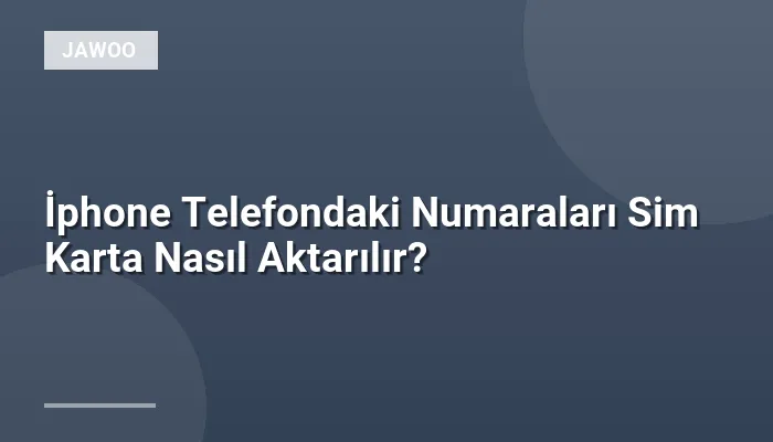 İphone Telefondaki Numaraları Sim Karta Nasıl Aktarılır?