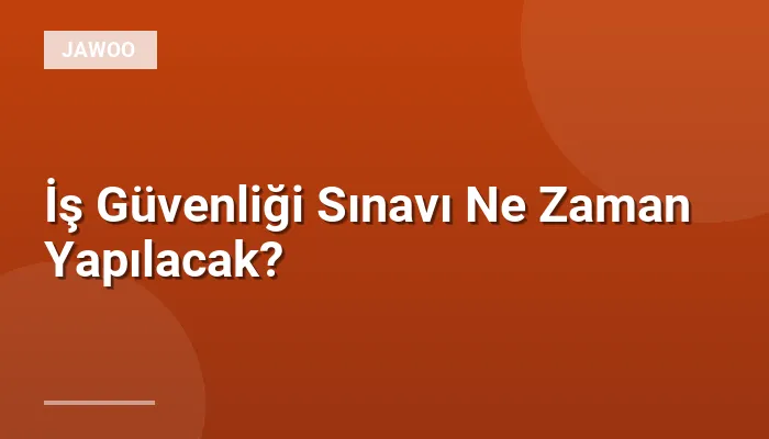 İş Güvenliği Sınavı Ne Zaman Yapılacak?