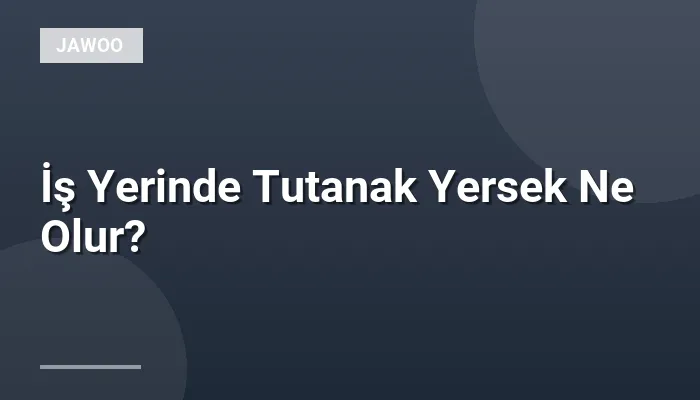 İş Yerinde Tutanak Yersek Ne Olur?