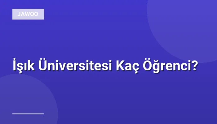 İşık Üniversitesi Kaç Öğrenci?