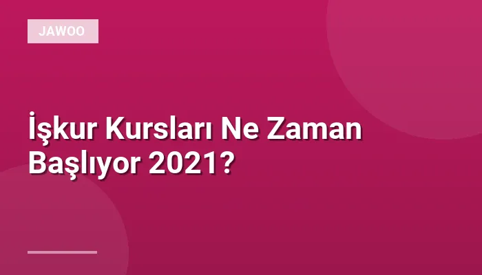 İşkur Kursları Ne Zaman Başlıyor 2021?