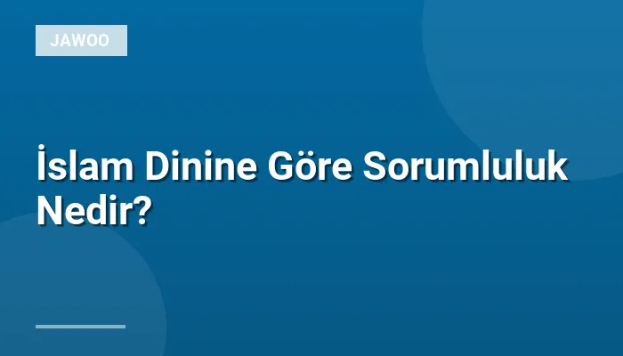 İslam Dinine Göre Sorumluluk Nedir?