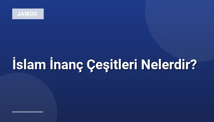 İslam İnanç Çeşitleri Nelerdir?
