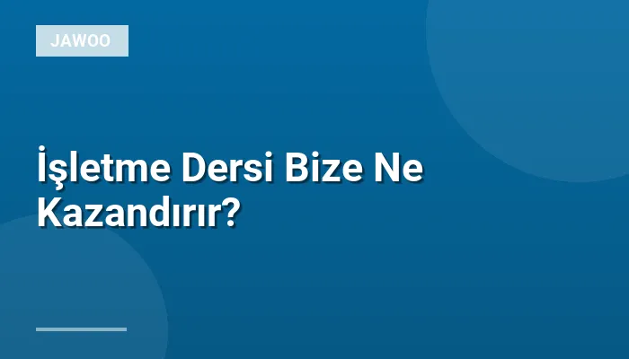 İşletme Dersi Bize Ne Kazandırır?