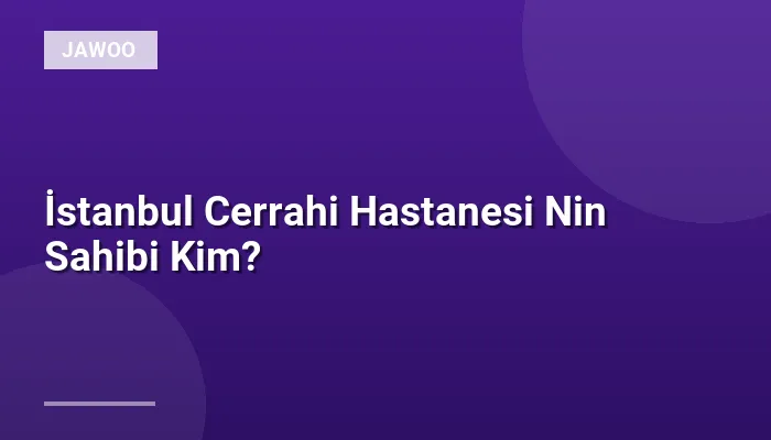 İstanbul Cerrahi Hastanesi Nin Sahibi Kim?