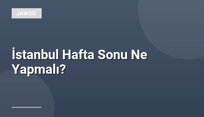 İstanbul Hafta Sonu Ne Yapmalı?