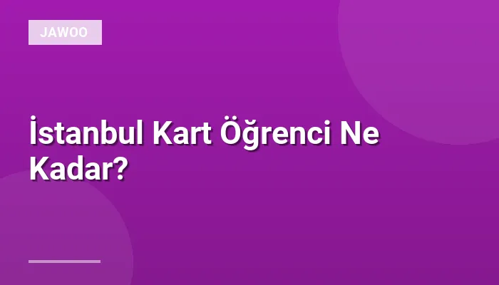 İstanbul Kart Öğrenci Ne Kadar?