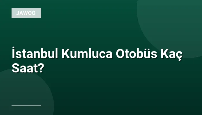 İstanbul Kumluca Otobüs Kaç Saat?