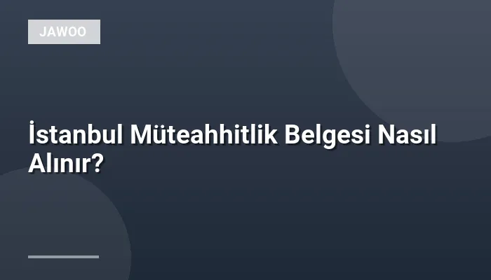 İstanbul Müteahhitlik Belgesi Nasıl Alınır?