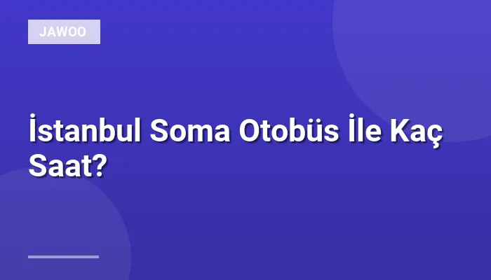 İstanbul Soma Otobüs İle Kaç Saat?