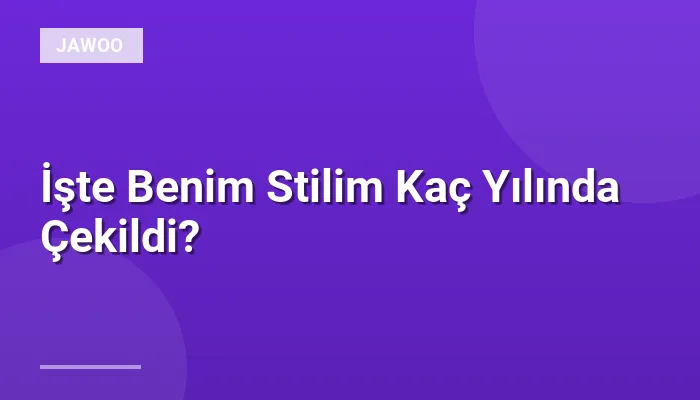 İşte Benim Stilim Kaç Yılında Çekildi?