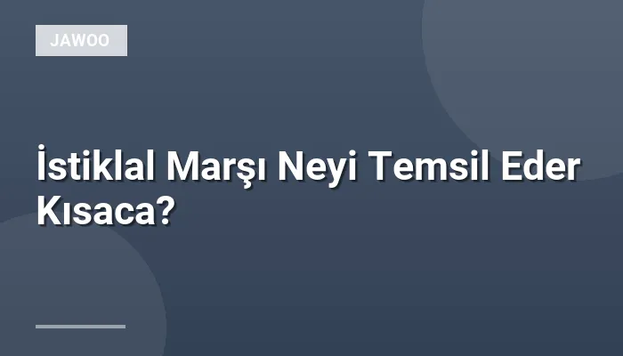 İstiklal Marşı Neyi Temsil Eder Kısaca?
