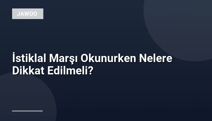 İstiklal Marşı Okunurken Nelere Dikkat Edilmeli?