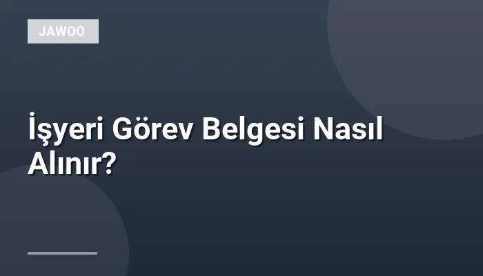 İşyeri Görev Belgesi Nasıl Alınır?