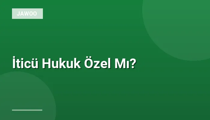 İticü Hukuk Özel Mı?