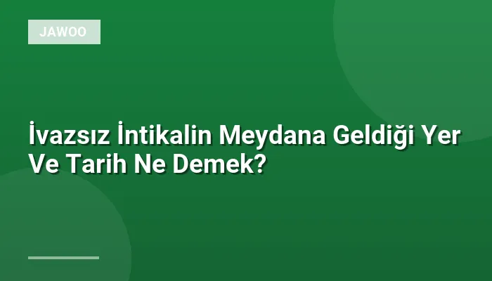 İvazsız İntikalin Meydana Geldiği Yer Ve Tarih Ne Demek?