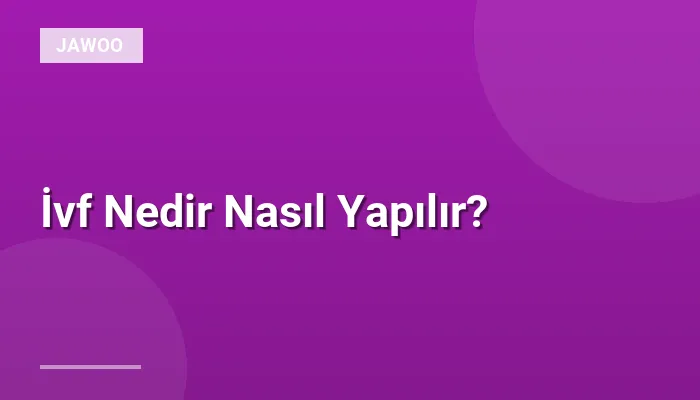 İvf Nedir Nasıl Yapılır?