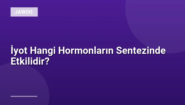 İyot Hangi Hormonların Sentezinde Etkilidir?