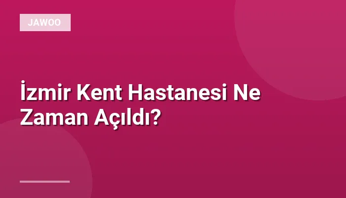 İzmir Kent Hastanesi Ne Zaman Açıldı?
