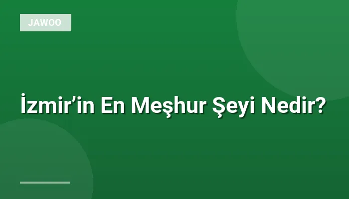 İzmir’in En Meşhur Şeyi Nedir?