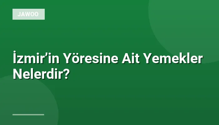 İzmir’in Yöresine Ait Yemekler Nelerdir?